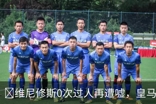 ​维尼修斯0次过人再遭嘘，皇马借机试验新阵