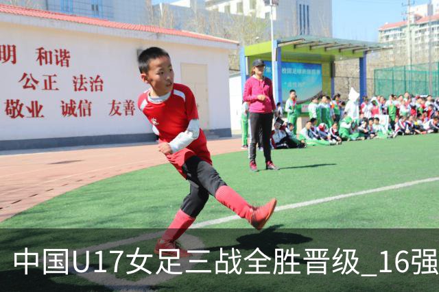 中国U17女足三战全胜晋级 16强冲击世界杯冠军潜力尽显