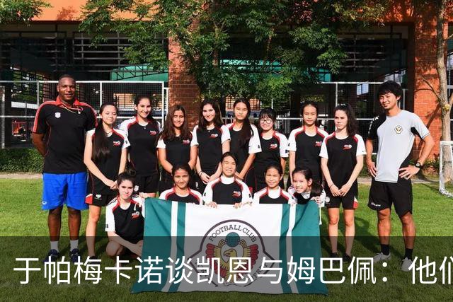 于帕梅卡诺谈凯恩与姆巴佩：他们都会进球，我祝两人都好