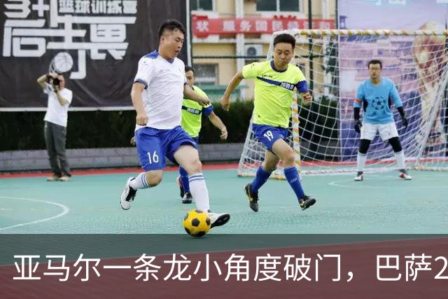 亚马尔一条龙小角度破门，巴萨2-2扳平比分
