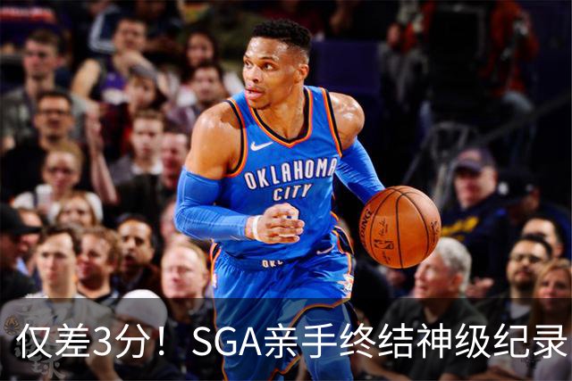 仅差3分！SGA亲手终结神级纪录，MVP之争有悬念了