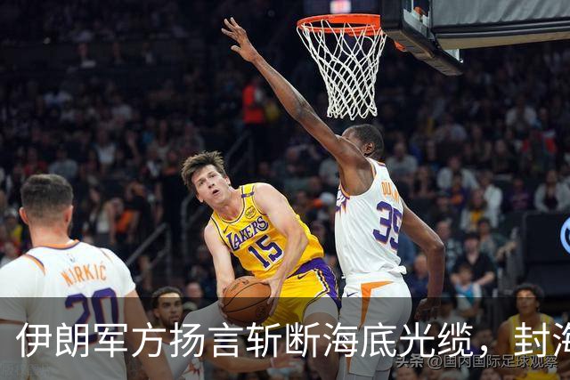 伊朗军方扬言斩断海底光缆，封海战术全面破产，美军重锤即将落下
