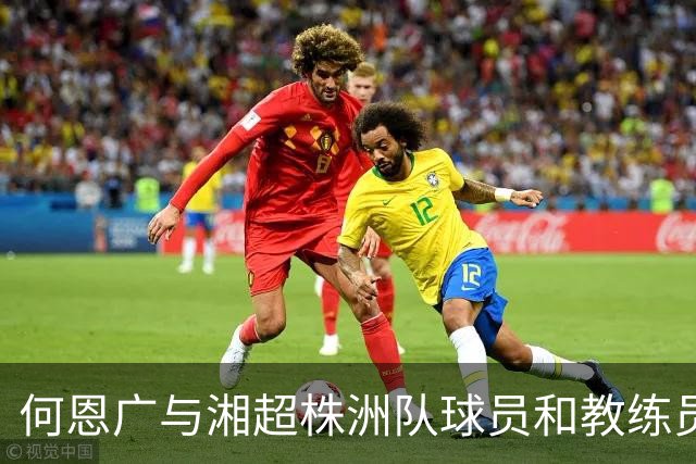 何恩广与湘超株洲队球员和教练员座谈交流