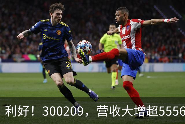 利好！300209，营收大增超5556%！多家A股公司，业绩翻