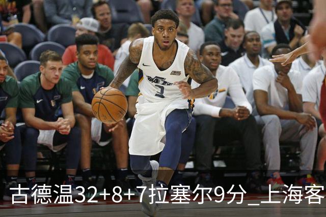 古德温32+8+7拉塞尔9分 上海客场险胜浙江