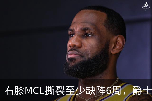右膝MCL撕裂至少缺阵6周，爵士内线核心倒下