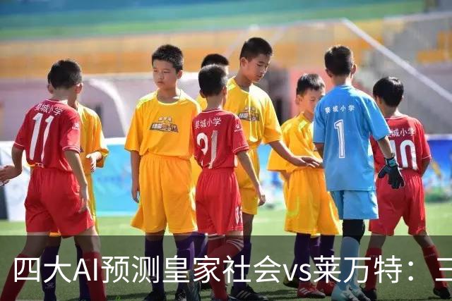 四大AI预测皇家社会vs莱万特：三家看好主胜，Kimi倾向平局