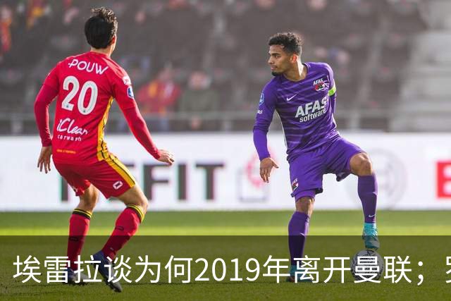 埃雷拉谈为何2019年离开曼联；罗马诺：曼联很清楚孔蒂可能愿意在赛季中途接手一份工作