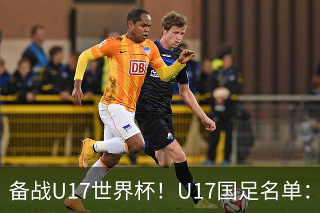 备战U17世界杯！U17国足名单：帅惟浩、邝兆镭、万项、赵松源入选