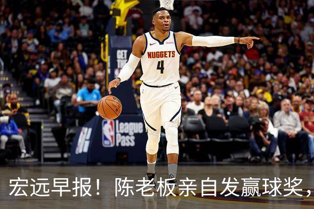 宏远早报！陈老板亲自发赢球奖，徐杰顶薪凉了，朱芳雨撑场面！