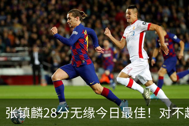 张镇麟28分无缘今日最佳！对不起，你遇到单节三分6中6的超级外援了