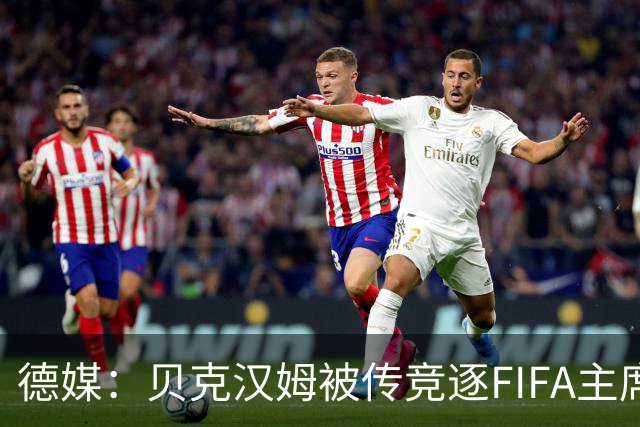 德媒：贝克汉姆被传竞逐FIFA主席，因凡蒂诺遭质疑