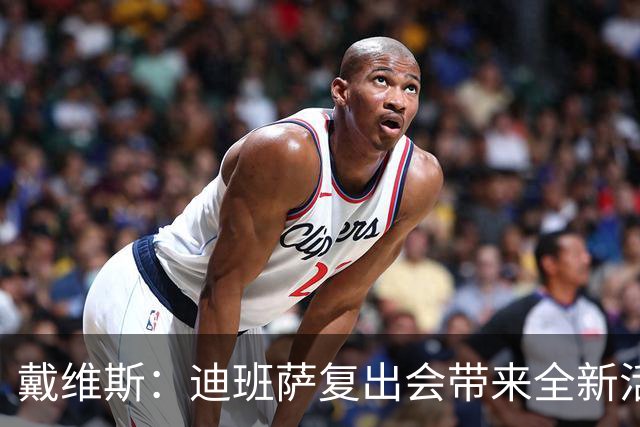 戴维斯：迪班萨复出会带来全新活力，天空才是他的极限