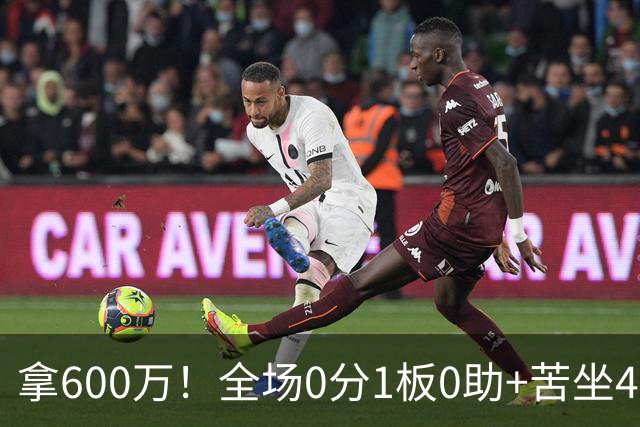 拿600万！全场0分1板0助+苦坐45分钟冷板凳，球迷：昂贵的累赘