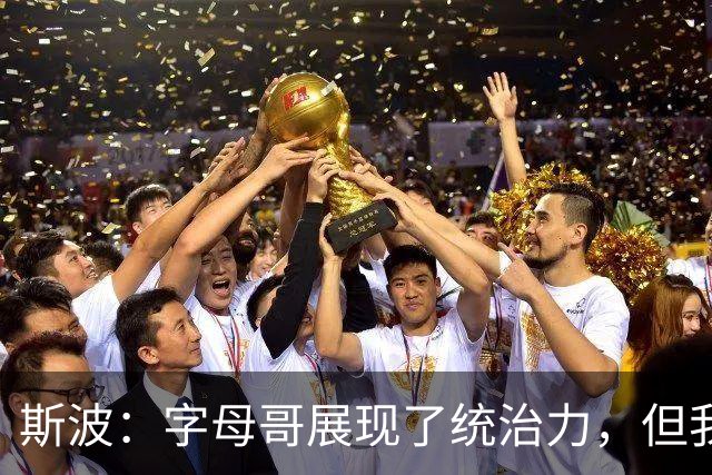 斯波：字母哥展现了统治力，但我们没得到太多好出手机会