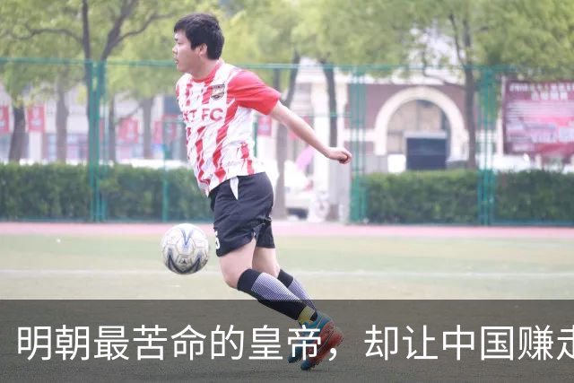 明朝最苦命的皇帝，却让中国赚走了世界三分之一的财富