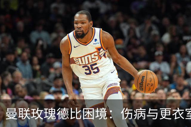 曼联玫瑰德比困境：伤病与更衣室冲突