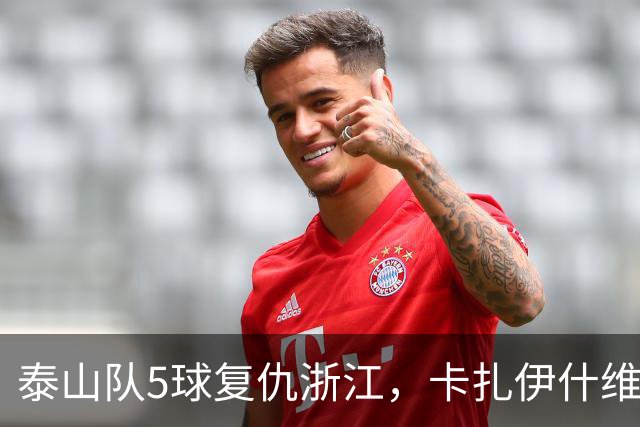 泰山队5球复仇浙江，卡扎伊什维利双响，克雷桑踢丢勺子点球