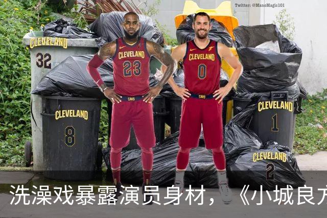 洗澡戏暴露演员身材，《小城良方》肖战VS《早晨晴朗》井柏然，差别明显