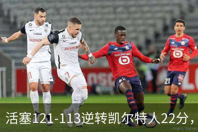 活塞121-113逆转凯尔特人22分，坎宁安22+8，乔治38分，塔图姆23中6