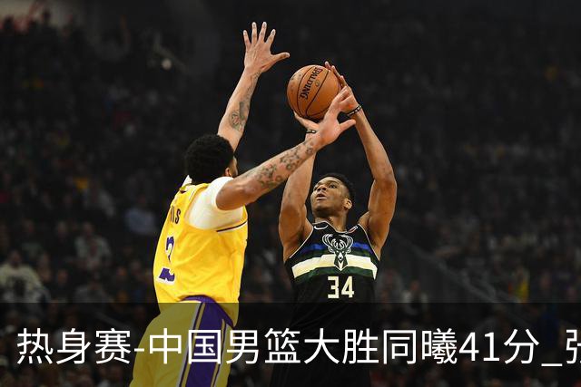 热身赛-中国男篮大胜同曦41分 张镇麟砍下20分