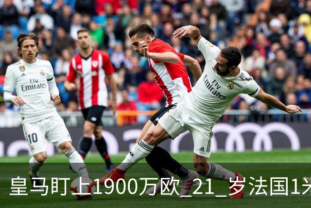 皇马盯上1900万欧 21 岁法国1米86门将，作为库尔图瓦的潜在长期接班人