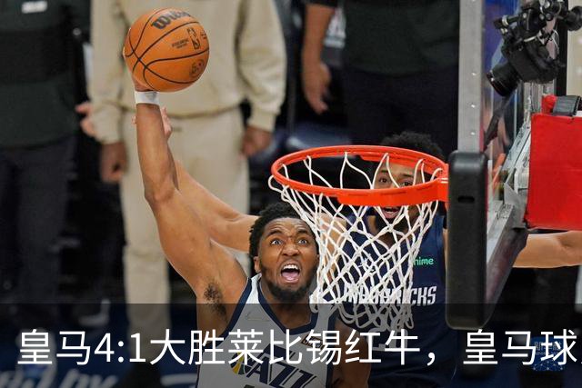 皇马4:1大胜莱比锡红牛，皇马球员赛后评分：姆巴佩、居莱尔、巴尔韦德同获 8 分