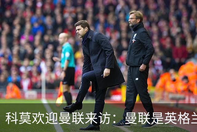 科莫欢迎曼联来访：曼联是英格兰足球历史最悠久的俱乐部之一