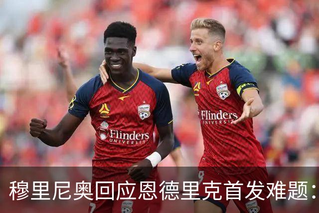 穆里尼奥回应恩德里克首发难题：皇马人多难选引争议