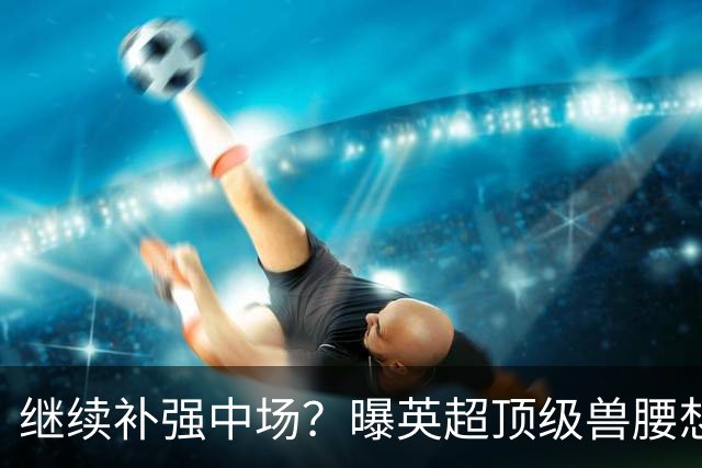 继续补强中场？曝英超顶级兽腰想加盟曼联，有望成卡塞米罗替身