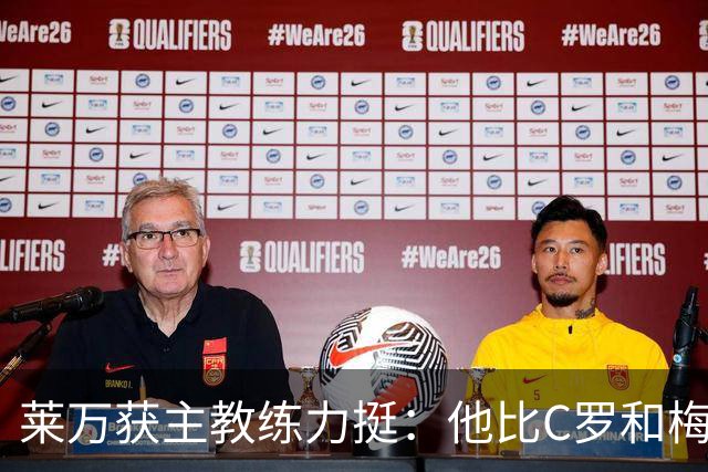 莱万获主教练力挺：他比C罗和梅西更高效更稳定