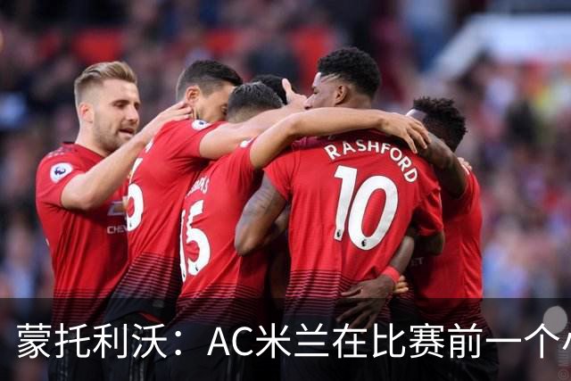 蒙托利沃：AC米兰在比赛前一个小时里占据绝对优势，赢得实至名归