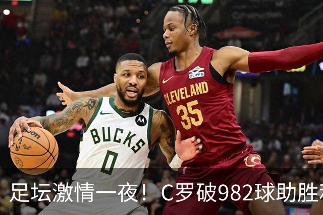 足坛激情一夜！C罗破982球助胜利3 1，热那亚3 2，伊普斯维奇1 1森林