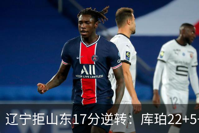 辽宁拒山东17分逆转：库珀22+5+8赵继伟10分 法耶20+9+6帽