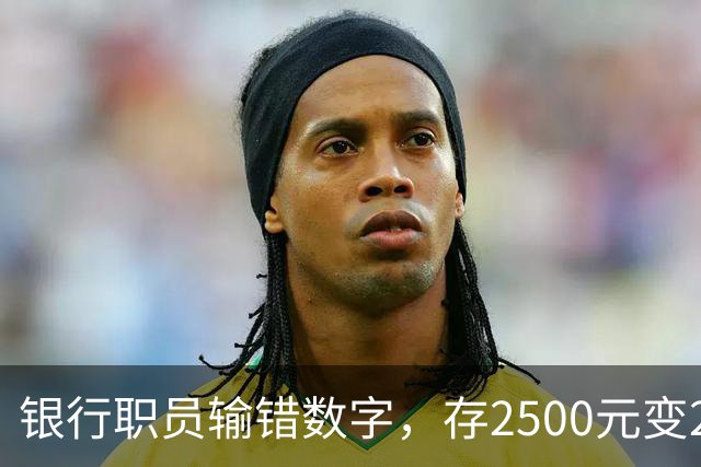 银行职员输错数字，存2500元变25000元，储户以“离柜概不负责”拒绝退还，法院介入