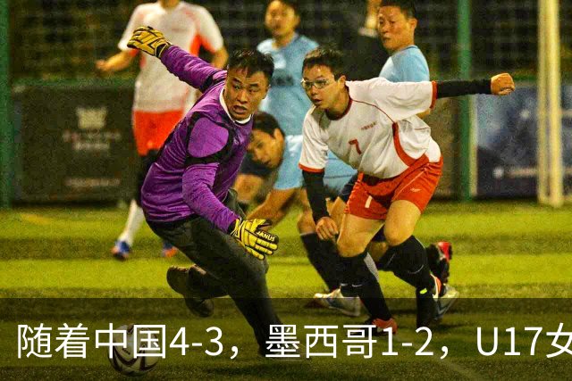 随着中国4-3，墨西哥1-2，U17女足世界杯8强已诞生6席：2大东亚劲旅在列