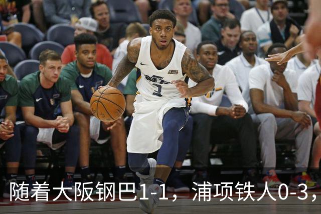 随着大阪钢巴1-1，浦项铁人0-3，亚冠精英赛最新积分榜出炉