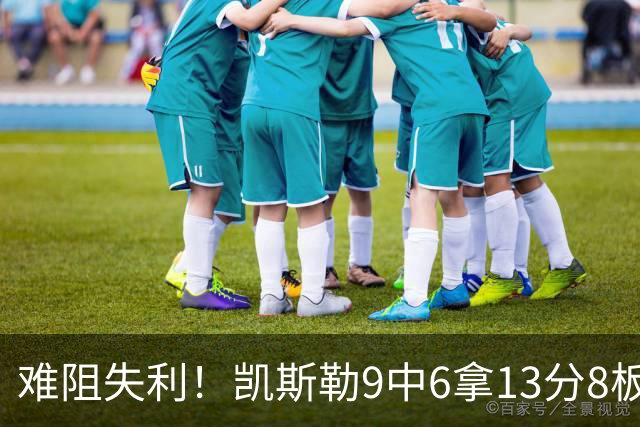 难阻失利！凯斯勒9中6拿13分8板2帽 罚球4中1&有4失误