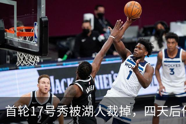 首轮17号秀被湖人裁掉，四天后他签了卫冕冠军