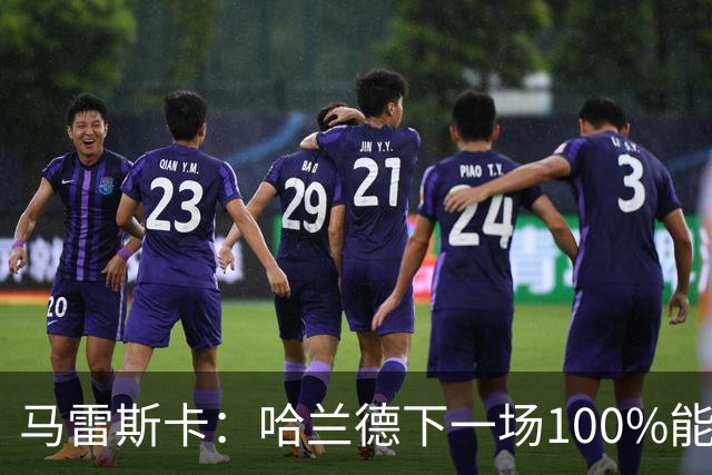 马雷斯卡：哈兰德下一场100%能上场；我非常清楚福登有多优秀