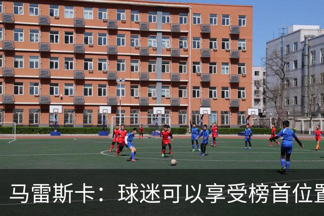 马雷斯卡：球迷可以享受榜首位置；我们要专注于继续提升