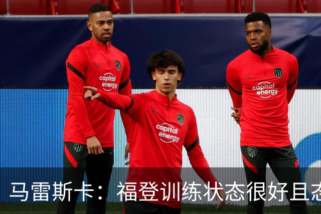 马雷斯卡：福登训练状态很好且态度积极，他上场能带来帮助
