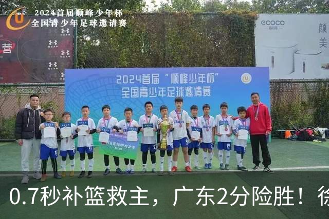 0.7秒补篮救主，广东2分险胜！徐杰8中2，奇兵半场12分仍未获重用