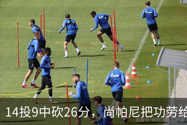 14投9中砍26分，尚帕尼把功劳给了多年默契