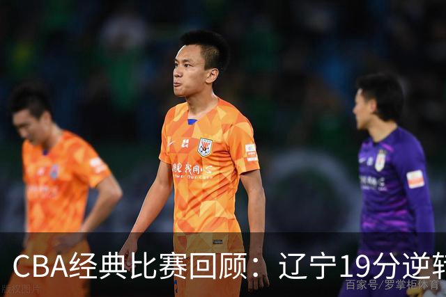 CBA经典比赛回顾：辽宁19分逆转战胜新疆获得5连胜
