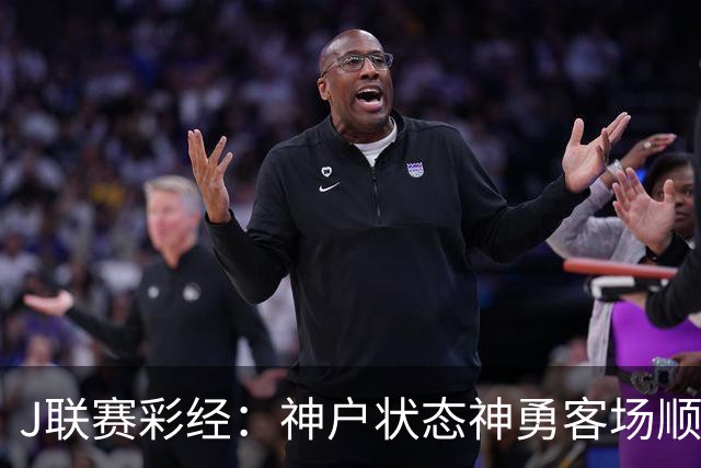 J联赛彩经：神户状态神勇客场顺利取分！