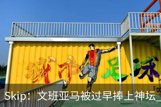 Skip：文班亚马被过早捧上神坛 他在季后赛展现出了傲慢和脆弱